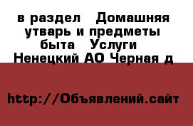  в раздел : Домашняя утварь и предметы быта » Услуги . Ненецкий АО,Черная д.